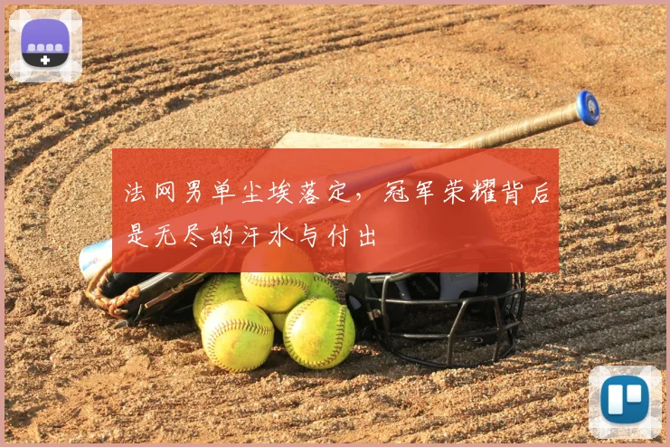 法网男单尘埃落定，冠军荣耀背后是无尽的汗水与付出