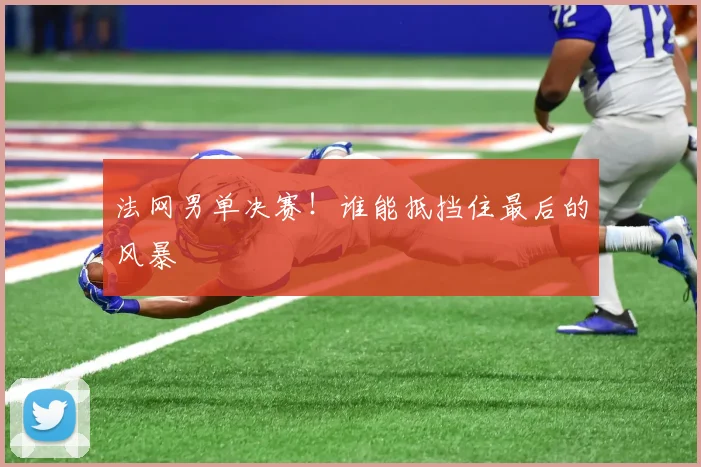 法网男单决赛！谁能抵挡住最后的风暴