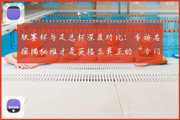 联赛杯与足总杯深度对比：专访名宿揭秘谁才是英格兰真正的“冷门温床”