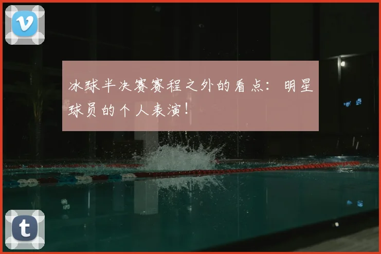冰球半决赛赛程之外的看点：明星球员的个人表演！