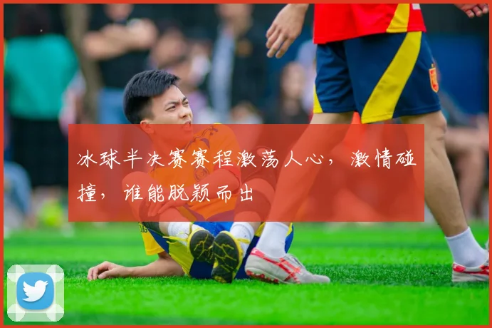 冰球半决赛赛程激荡人心，激情碰撞，谁能脱颖而出