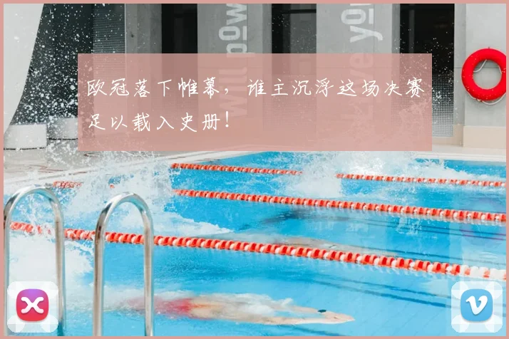 欧冠落下帷幕，谁主沉浮这场决赛足以载入史册！