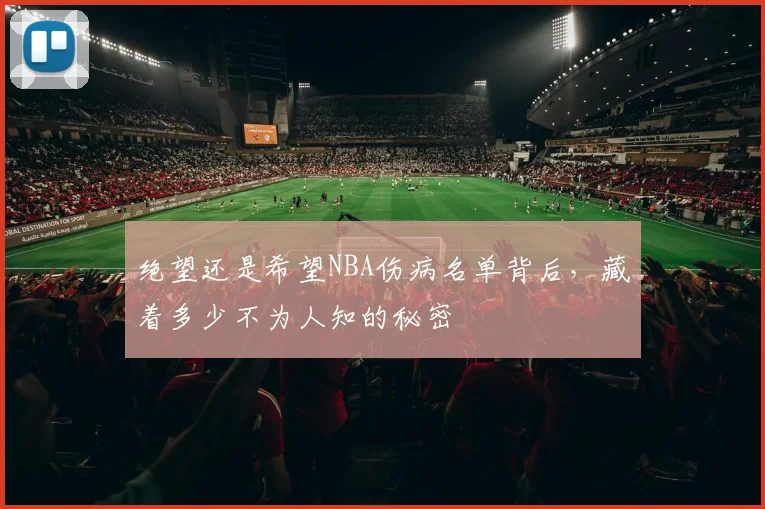 绝望还是希望NBA伤病名单背后，藏着多少不为人知的秘密