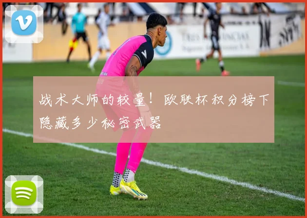 战术大师的较量！欧联杯积分榜下隐藏多少秘密武器