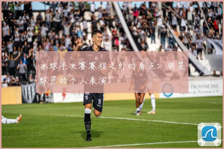 冰球半决赛赛程之外的看点：明星球员的个人表演！